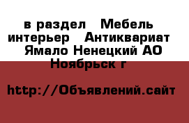  в раздел : Мебель, интерьер » Антиквариат . Ямало-Ненецкий АО,Ноябрьск г.